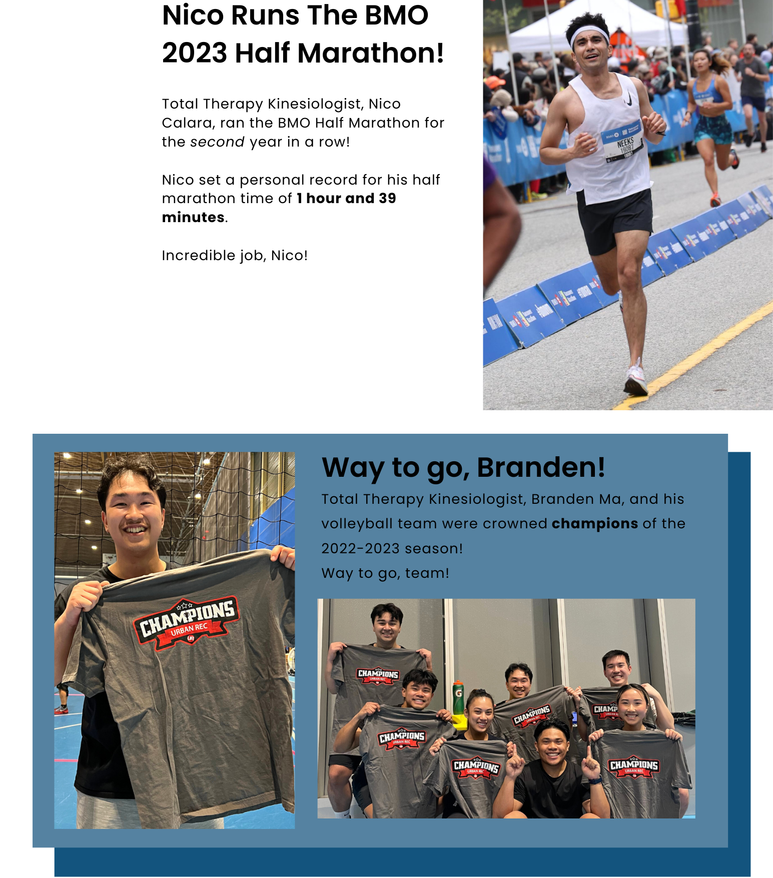 Nico Runs The BMO 2023 Half Marathon! Total Therapy Kinesiologist, Nico Calara, ran the BMO Half Marathon for the second year in a row! Nico set a personal record for his half marathon time of 1 hour and 39 minutes. Incredible job, Nico! Way to go, Branden! Total Therapy Kinesiologist, Branden Ma, and his volleyball team were crowned champions of the 2022-2023 season! Way to go, team!