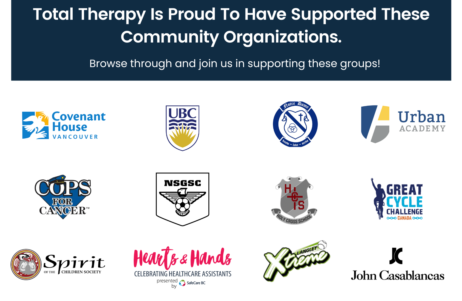 Total Therapy Is Proud To Have Supported These Community Organizations. Browse through and join us in supporting these groups! Covenant House Vancouver, UBC Dance, COPS for cancer, NSGSC North Shore Girls Soccer Club Spirit of the children society Hearts & Hands SafeCare BC Notre Dame Holy Cross School Langley Xtreme John Casablancas Great Cycle Challenge Canada Urban Academy 